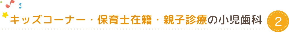 キッズコーナー・保育士・女医が在籍の小児歯科