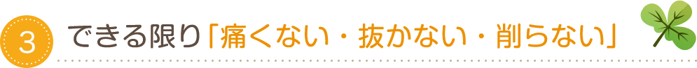 できる限り「痛くない・抜かない・削らない」